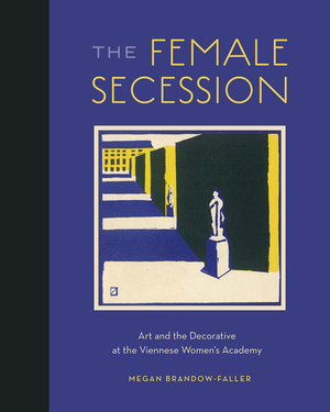 he Female Secession: Art and the Decorative at the Viennese Womens Academy